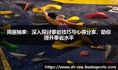 周丽独家：深入探讨攀岩技巧与心得分享，助你提升攀岩水平